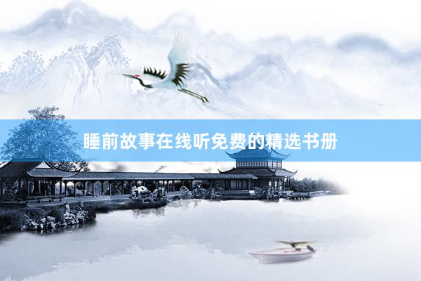 睡前故事在线听免费的精选书册